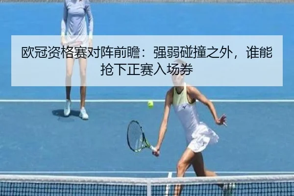 欧冠资格赛对阵前瞻：强弱碰撞之外，谁能抢下正赛入场券 - qixingcai