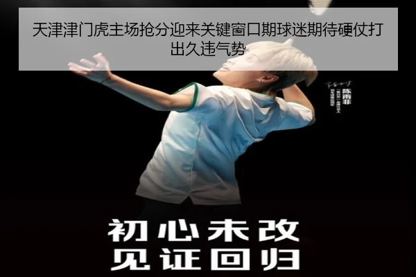 天津津门虎主场抢分迎来关键窗口期球迷期待硬仗打出久违气势 - qixingcai